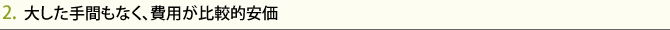 2.  大した手間もなく、費用が比較的安価