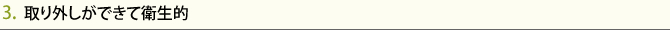 3.  取り外しができて衛生的