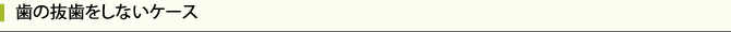 歯の抜歯をしないケース