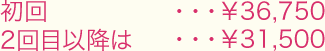 初回…￥36,750/2回目以降は…￥31,500