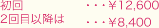 初回…￥12,600/2回目以降は…￥8,400