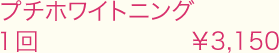プチホワイトニング1回　￥3,150