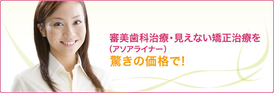 審美歯科治療・見えない矯正治療を(クリアプラスチックアプライアンスシステム )驚きの価格で!